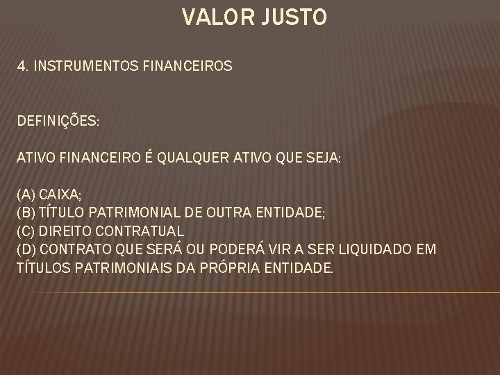 VALOR JUSTO 4. INSTRUMENTOS FINANCEIROS DEFINIÇÕES: ATIVO FINANCEIRO É QUALQUER ATIVO QUE SEJA: (A)