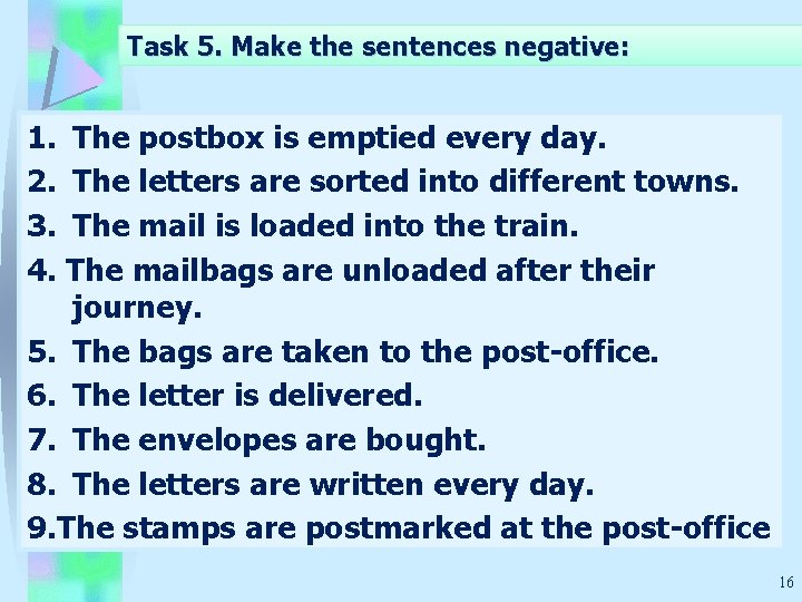 Task 5. Make the sentences negative: 1. The postbox is emptied every day. 2.