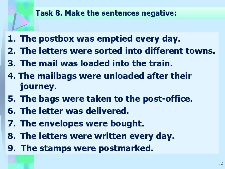 Task 8. Make the sentences negative: 1. The postbox was emptied every day. 2.