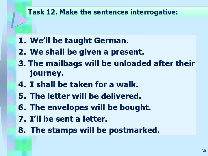 Task 12. Make the sentences interrogative: 1. We’ll be taught German. 2. We shall