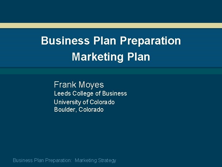 Business Plan Preparation Marketing Plan Frank Moyes Leeds College of Business University of Colorado