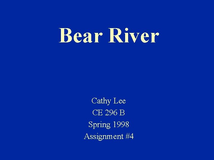 Bear River Cathy Lee CE 296 B Spring 1998 Assignment #4 