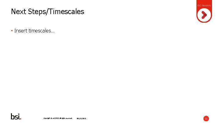 Next Steps/Timescales • Insert timescales… Copyright © 2015 BSI. All rights reserved. 08/12/2015 11