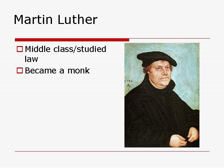 Martin Luther o Middle class/studied law o Became a monk 