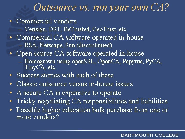 Outsource vs. run your own CA? • Commercial vendors – Verisign, DST, Be. Trusted,