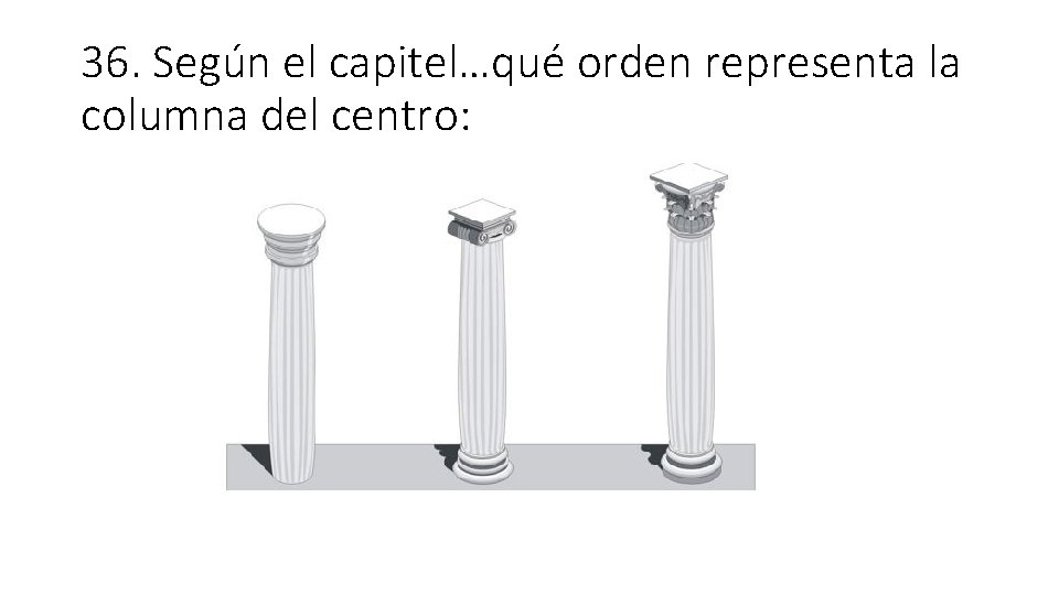 36. Según el capitel…qué orden representa la columna del centro: 