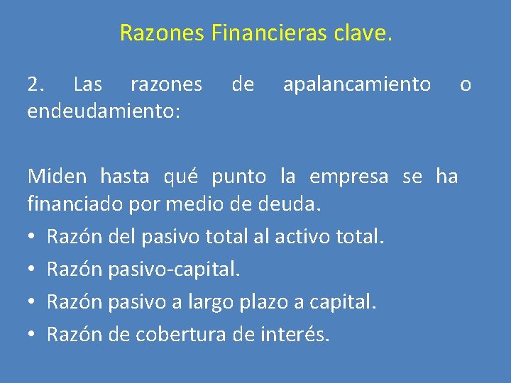 Razones Financieras clave. 2. Las razones endeudamiento: de apalancamiento Miden hasta qué punto la