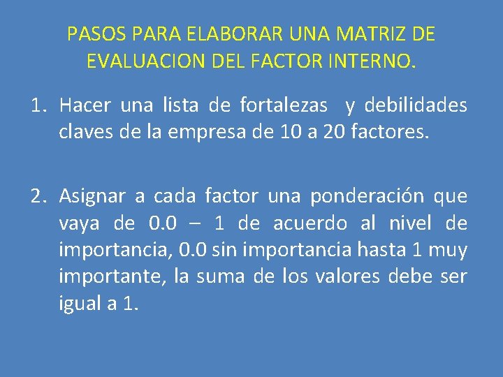 PASOS PARA ELABORAR UNA MATRIZ DE EVALUACION DEL FACTOR INTERNO. 1. Hacer una lista