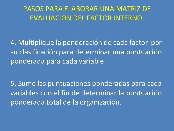 PASOS PARA ELABORAR UNA MATRIZ DE EVALUACION DEL FACTOR INTERNO. 4. Multiplique la ponderación