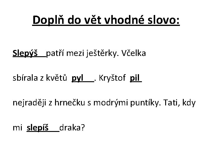 Doplň do vět vhodné slovo: Slepýš patří mezi ještěrky. Včelka sbírala z květů pyl