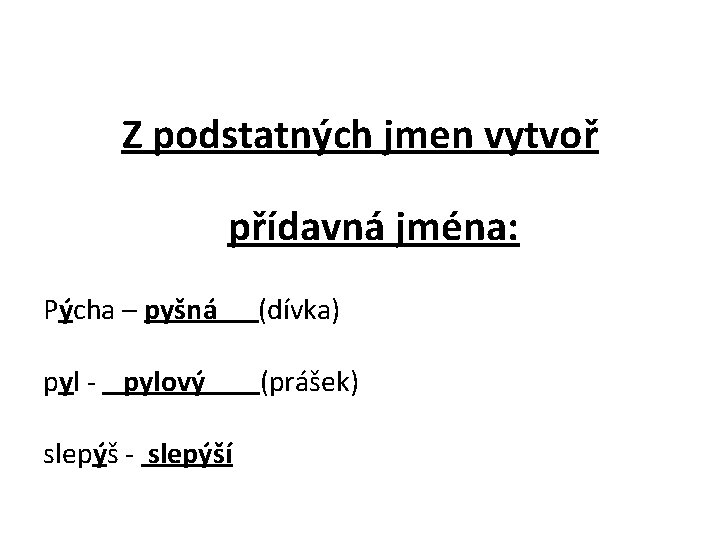 Z podstatných jmen vytvoř přídavná jména: Pýcha – pyšná (dívka) pyl - pylový (prášek)