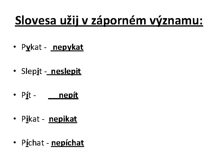 Slovesa užij v záporném významu: • Pykat - nepykat • Slepit - neslepit •