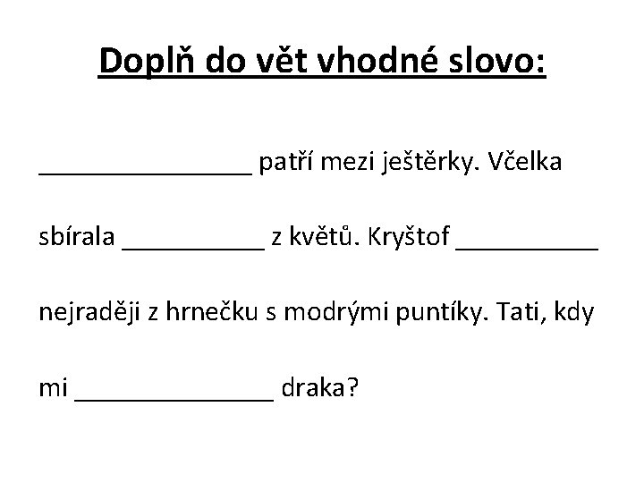 Doplň do vět vhodné slovo: ________ patří mezi ještěrky. Včelka sbírala _____ z květů.