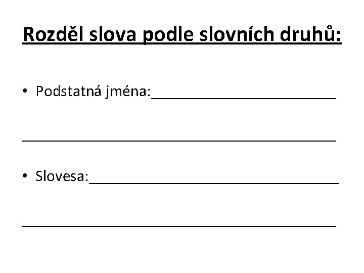 Rozděl slova podle slovních druhů: • Podstatná jména: _______________________________ • Slovesa: ___________________________________ 