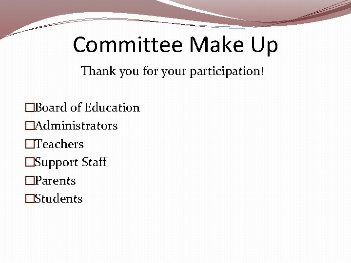 Committee Make Up Thank you for your participation! �Board of Education �Administrators �Teachers �Support Committee Make Up Thank you for your participation! �Board of Education �Administrators �Teachers �Support