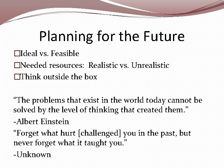 Planning for the Future �Ideal vs. Feasible �Needed resources: Realistic vs. Unrealistic �Think outside Planning for the Future �Ideal vs. Feasible �Needed resources: Realistic vs. Unrealistic �Think outside