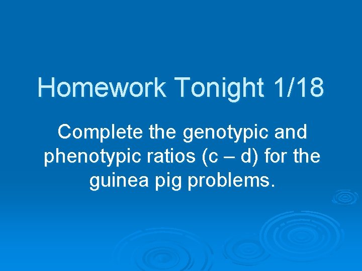 Homework Tonight 1/18 Complete the genotypic and phenotypic ratios (c – d) for the