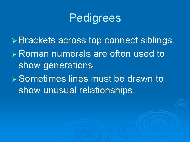 Pedigrees Ø Brackets across top connect siblings. Ø Roman numerals are often used to