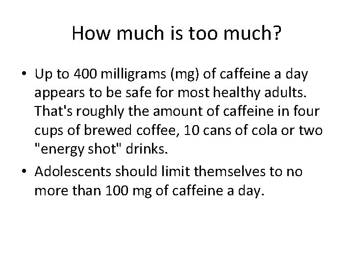 How much is too much? • Up to 400 milligrams (mg) of caffeine a