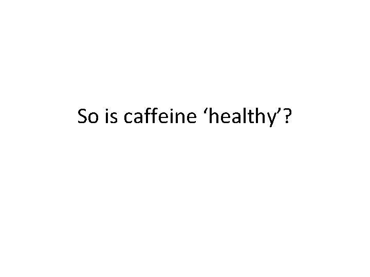 So is caffeine ‘healthy’? 