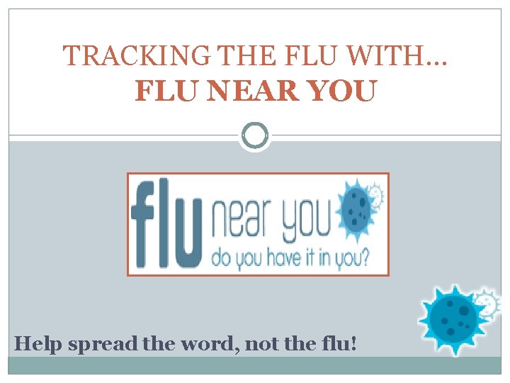 TRACKING THE FLU WITH… FLU NEAR YOU Help spread the word, not the flu!