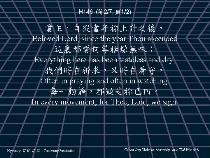 H 146 (節2/7, 頁1/2) 愛主，自從當年祢上升之後， Beloved Lord, since the year Thou ascended 這裏都變何等枯燥無味； Everything