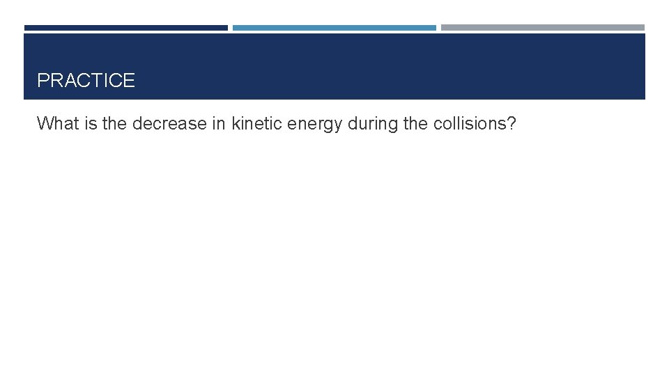 PRACTICE What is the decrease in kinetic energy during the collisions? 