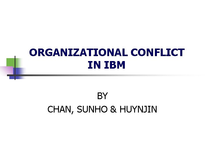 ORGANIZATIONAL CONFLICT IN IBM BY CHAN, SUNHO & HUYNJIN 