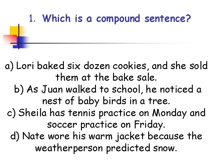 1. Which is a compound sentence? a) Lori baked six dozen cookies, and she