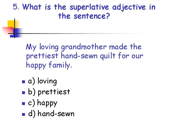 5. What is the superlative adjective in the sentence? My loving grandmother made the