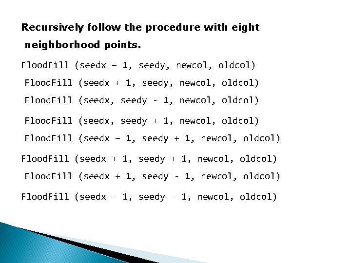 Recursively follow the procedure with eight neighborhood points. Flood. Fill (seedx – 1, seedy,