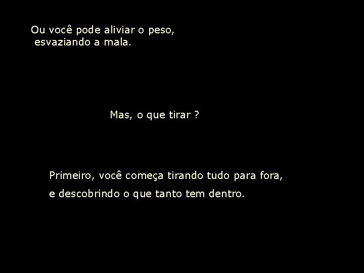 Ou você pode aliviar o peso, esvaziando a mala. Mas, o que tirar ?