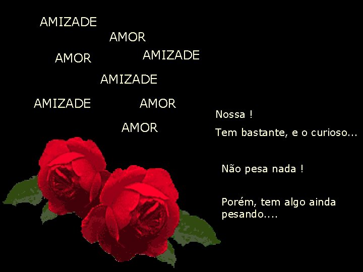 AMIZADE AMOR AMIZADE AMOR Nossa ! Tem bastante, e o curioso. . . Não