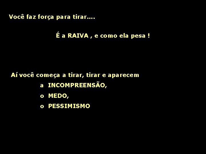 Você faz força para tirar. . É a RAIVA , e como ela pesa