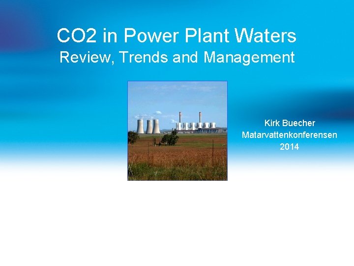 CO 2 in Power Plant Waters Review, Trends and Management Kirk Buecher Matarvattenkonferensen 2014 CO 2 in Power Plant Waters Review, Trends and Management Kirk Buecher Matarvattenkonferensen 2014