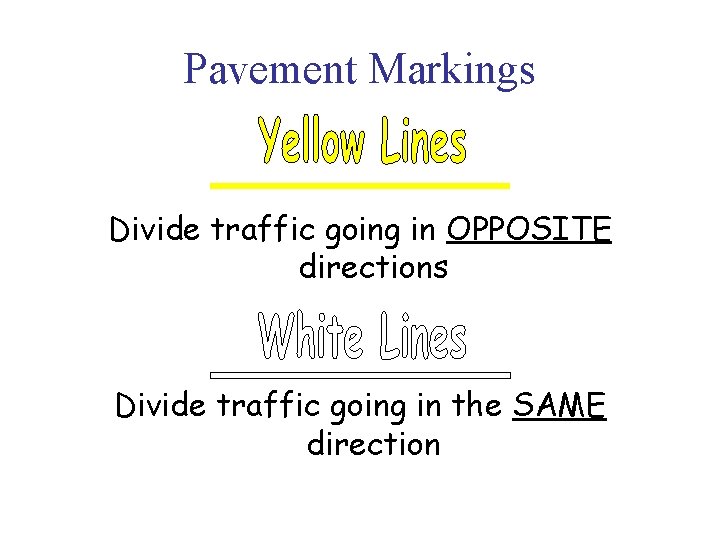 Pavement Markings Divide traffic going in OPPOSITE directions Divide traffic going in the SAME