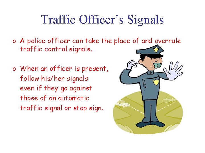 Traffic Officer’s Signals o A police officer can take the place of and overrule