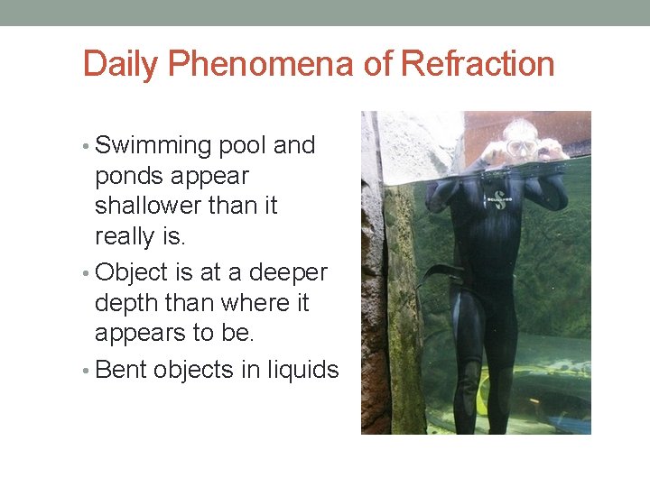 Daily Phenomena of Refraction • Swimming pool and ponds appear shallower than it really