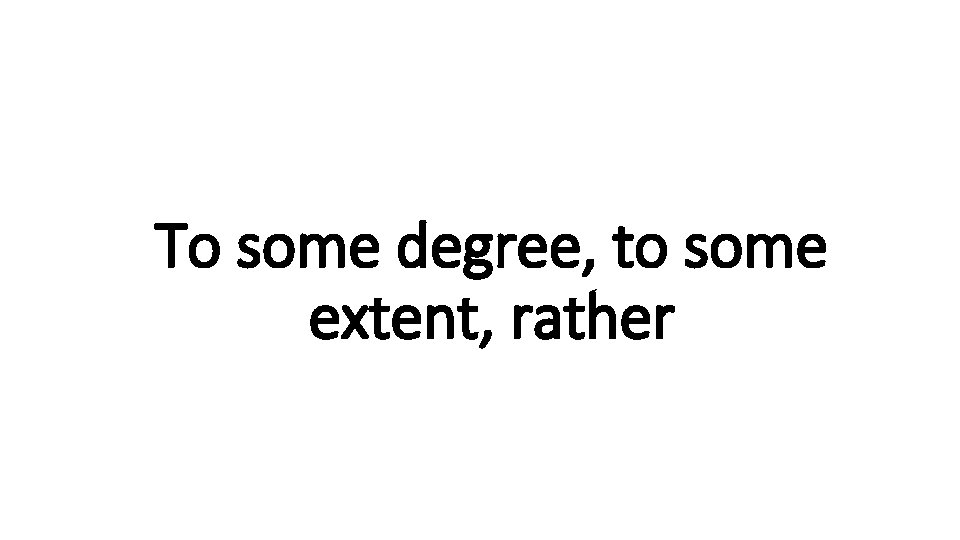 To some Indecisive degree, to some extent, rather 