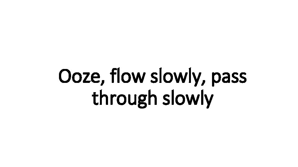 Ooze, flow slowly, pass Indecisive through slowly 