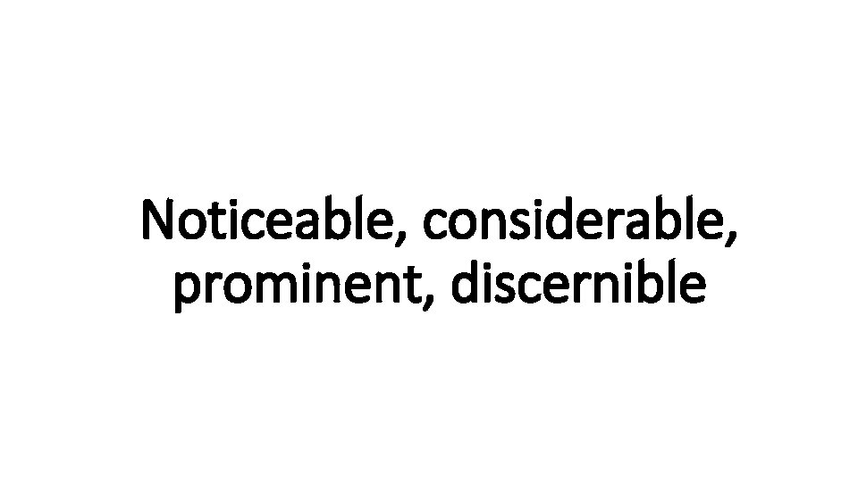 Noticeable, considerable, Indecisive prominent, discernible 