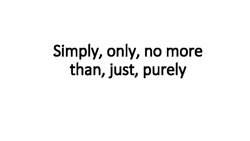  • u. N Simply, only, no more Indecisive than, just, purely 