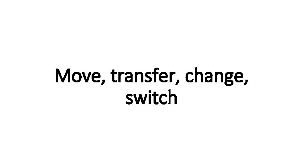 Move, transfer, change, Indecisive switch 