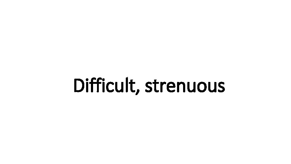 Indecisive Difficult, strenuous 