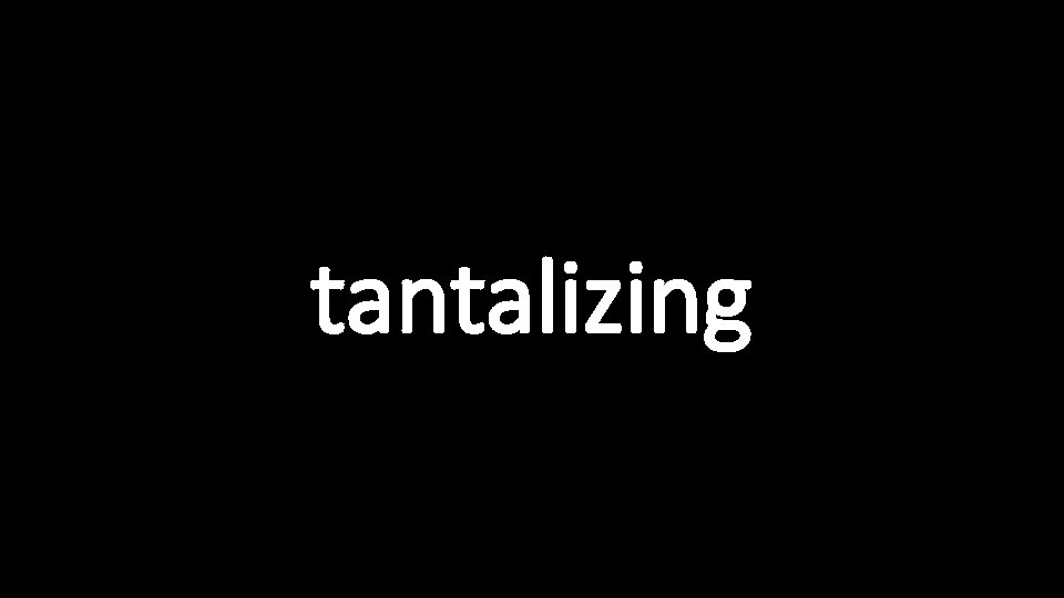 tantalizing 