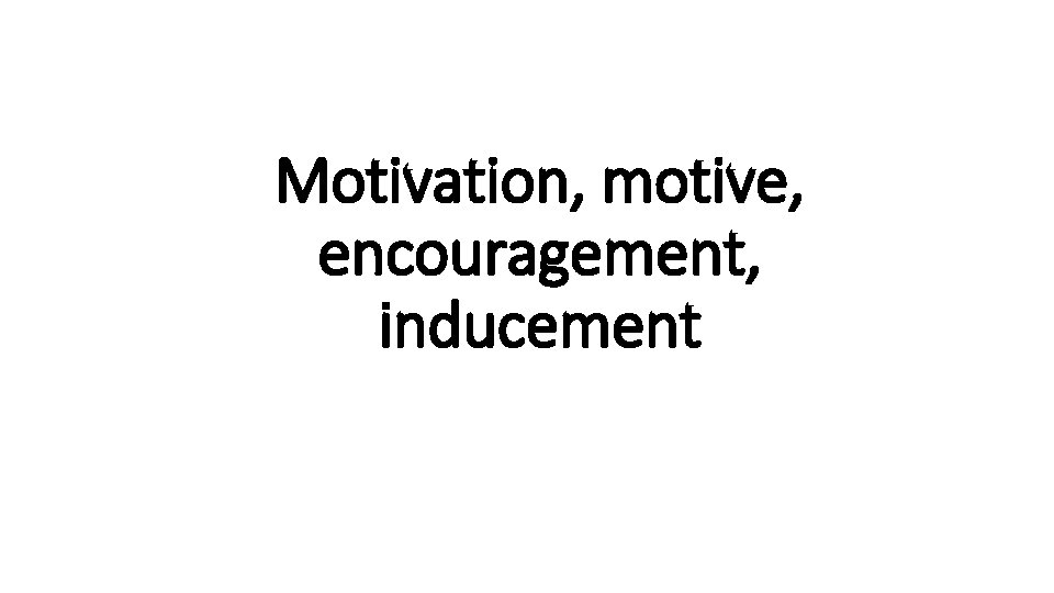 Motivation, motive, encouragement, inducement 