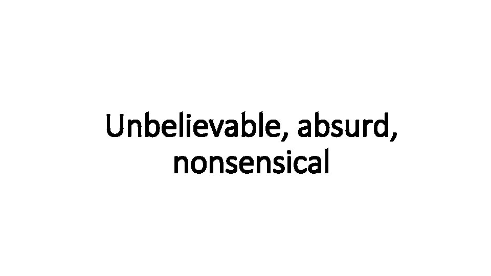 Unbelievable, absurd, Indecisive nonsensical 