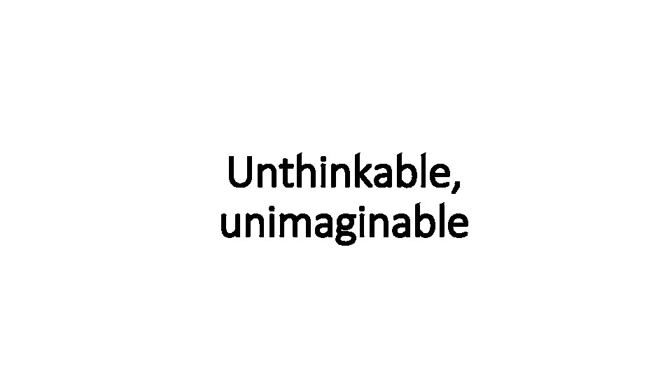 Unthinkable, Indecisive unimaginable 