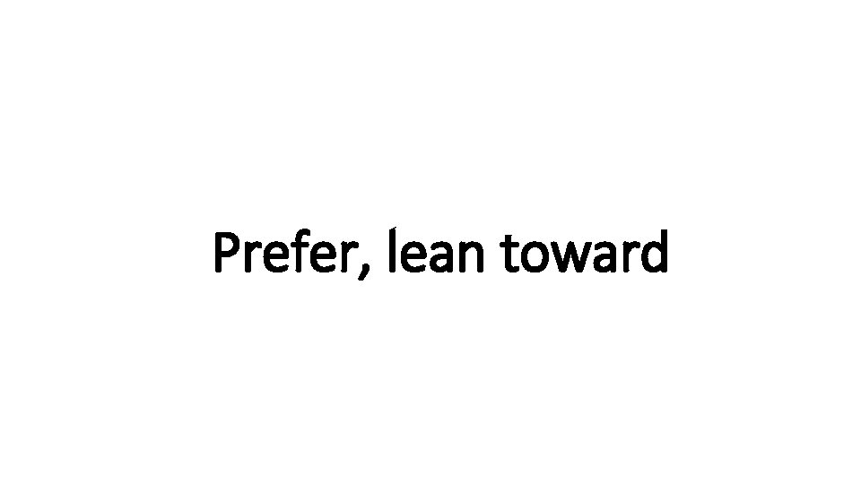 Indecisive Prefer, lean toward 