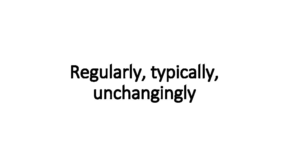 Regularly, typically, Indecisive unchangingly 